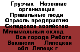 Грузчик › Название организации ­ Правильные люди › Отрасль предприятия ­ Складское хозяйство › Минимальный оклад ­ 24 500 - Все города Работа » Вакансии   . Липецкая обл.,Липецк г.